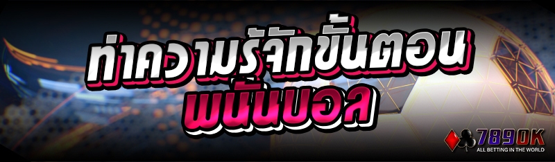 ทำความรู้จักขั้นตอนพนันบอล