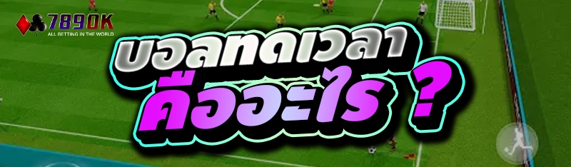 บอลทดเวลา คืออะไร ?