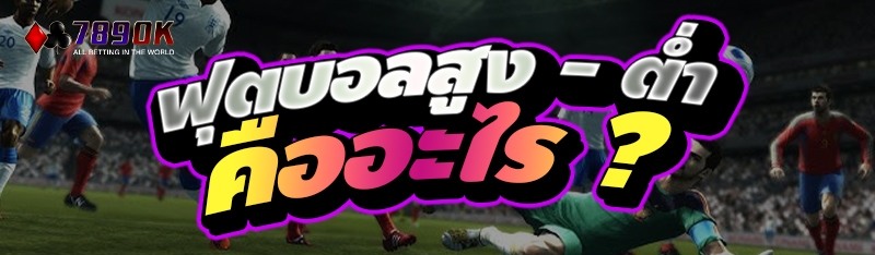 ฟุตบอลสูง - ต่ำ คืออะไร ?